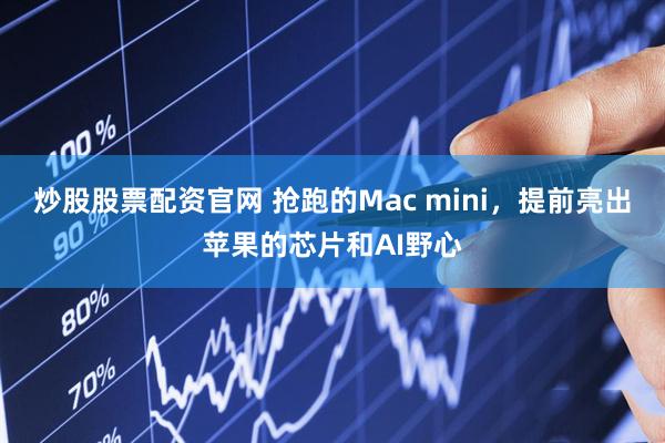 炒股股票配资官网 抢跑的Mac mini，提前亮出苹果的芯片和AI野心