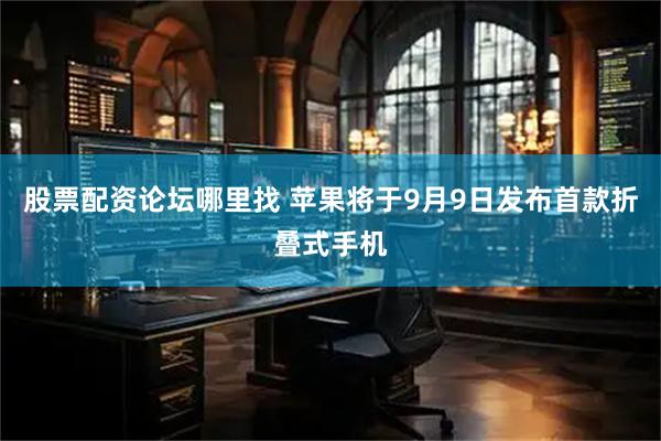 股票配资论坛哪里找 苹果将于9月9日发布首款折叠式手机